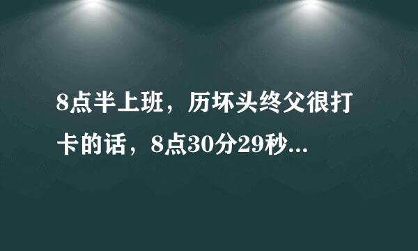 8点半上班，历坏头终父很打卡的话，8点30分29秒打，算不算迟到