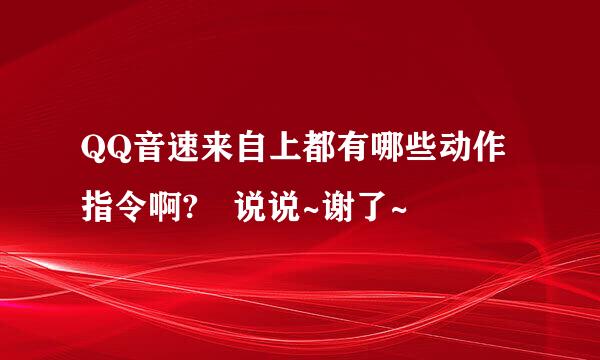 QQ音速来自上都有哪些动作指令啊? 说说~谢了~