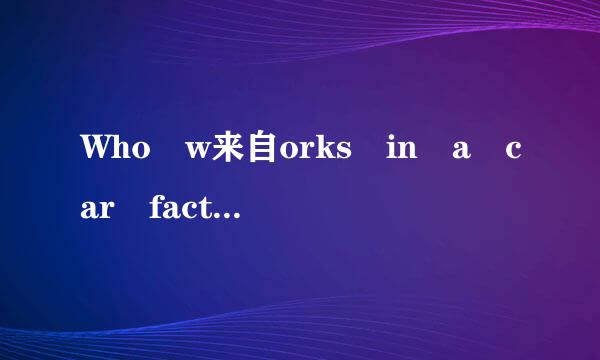 Who w来自orks in a car factoiy?中的works为什么加s？