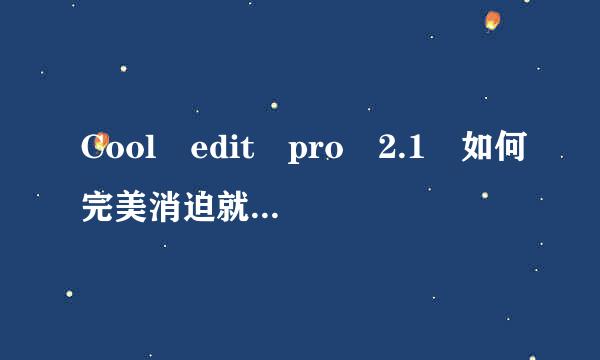 Cool edit pro 2.1 如何完美消迫就东项杆拿台愿除人声得到清晰伴奏