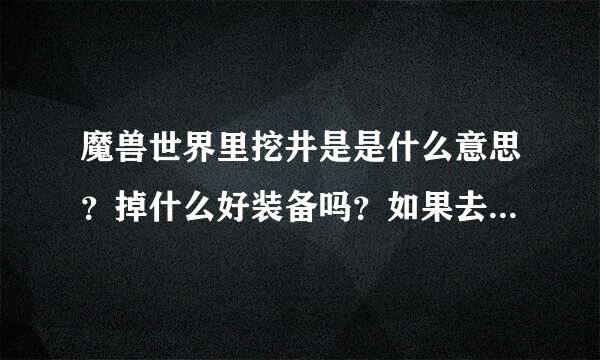 魔兽世界里挖井是是什么意思？掉什么好装备吗？如果去了还能下太阳镜副本吗？求大神帮助