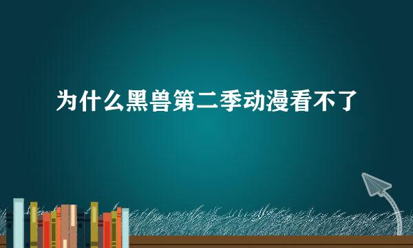 为什么黑兽第二季动漫看不了