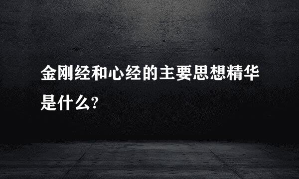 金刚经和心经的主要思想精华是什么?