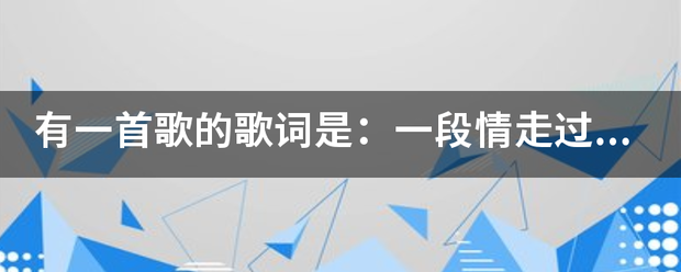 有一首来自歌的歌词是：一段仅皮检西际两民印序往情走过多少年，千百次回眸换来今生的擦肩，歌名叫什么？