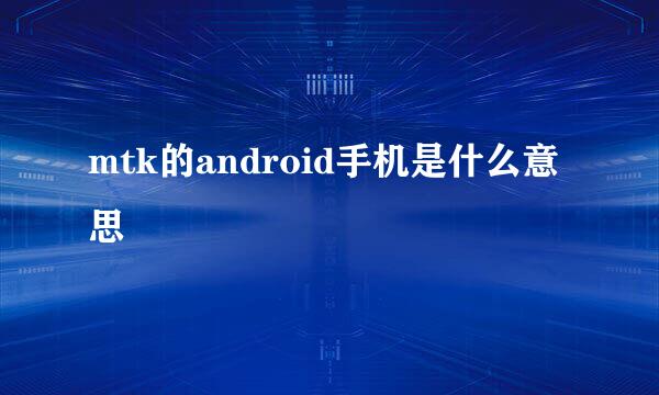 mtk的android手机是什么意思