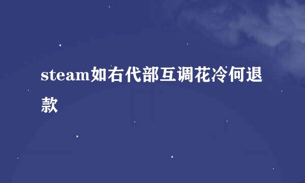 steam如右代部互调花冷何退款