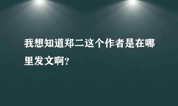 我想知道郑二这个作者是在哪里发文啊？