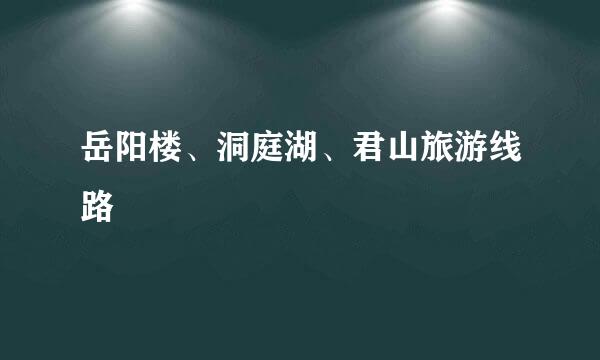 岳阳楼、洞庭湖、君山旅游线路