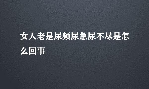 女人老是尿频尿急尿不尽是怎么回事