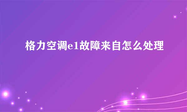 格力空调e1故障来自怎么处理