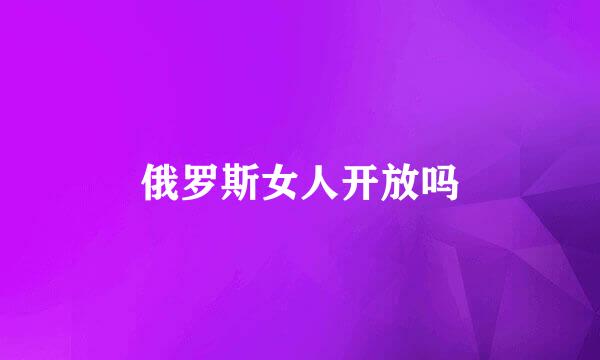 俄罗斯女人开放吗