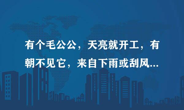 有个毛公公，天亮就开工，有朝不见它，来自下雨或刮风。下面这些生360问答肖哪个生肖是这几句诗的意思？鼠，牛，虎，