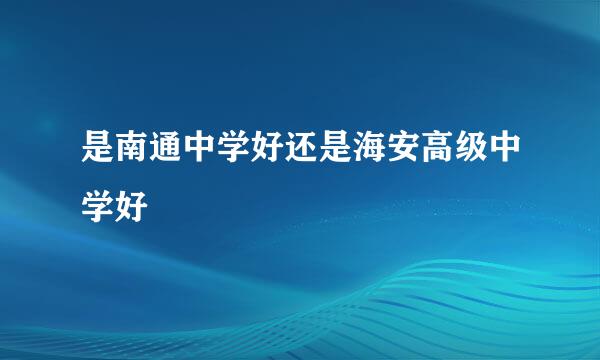 是南通中学好还是海安高级中学好