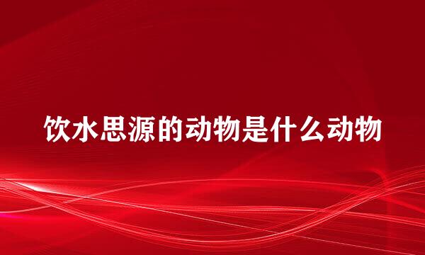 饮水思源的动物是什么动物