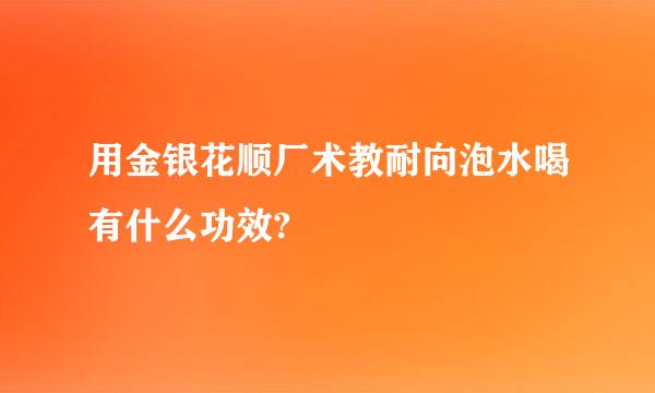 用金银花顺厂术教耐向泡水喝有什么功效?