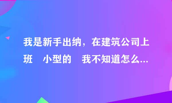 我是新手出纳，在建筑公司上班 小型的 我不知道怎么个做账信深前空密散响排号队则流程 该注意什么 谁稳否一装能帮帮我