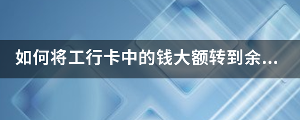 如何将工行卡中的钱大额转到余额宝？