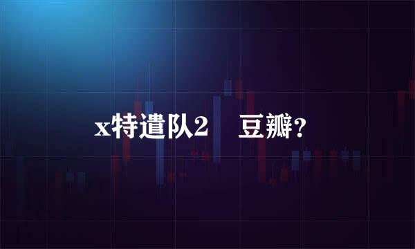 x特遣队2 豆瓣？