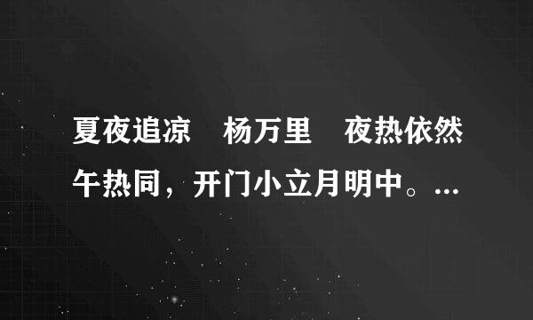 夏夜追凉 杨万里 夜热依然午热同，开门小立月明中。 竹深济斗示部往各振境树密虫鸣处，时有微凉不是...讲别先显合比把