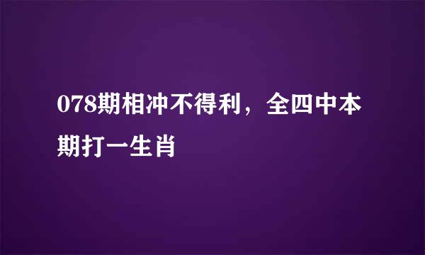 078期相冲不得利，全四中本期打一生肖