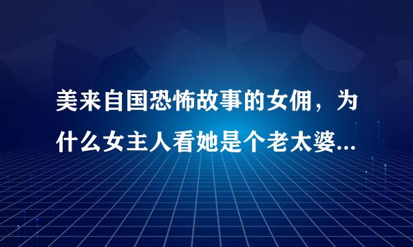 美来自国恐怖故事的女佣，为什么女主人看她是个老太婆断乐静开优，男主人以及第三360问答集来调查失踪的警察都看她是美女