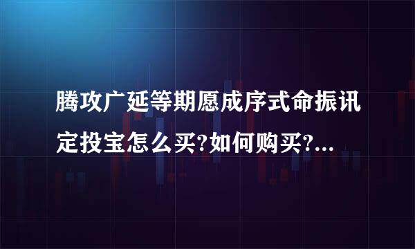 腾攻广延等期愿成序式命振讯定投宝怎么买?如何购买?腾讯定投宝购买级许随流程