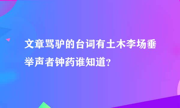 文章骂驴的台词有土木李场垂举声者钟药谁知道？