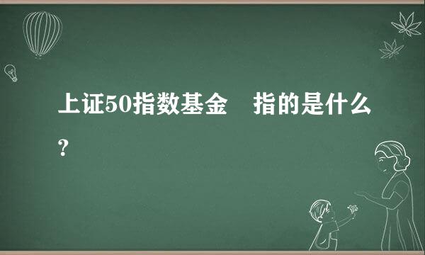 上证50指数基金 指的是什么？