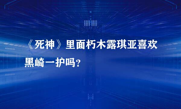 《死神》里面朽木露琪亚喜欢黑崎一护吗？