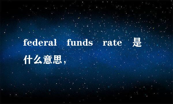 federal funds rate 是什么意思，