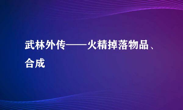 武林外传——火精掉落物品、合成