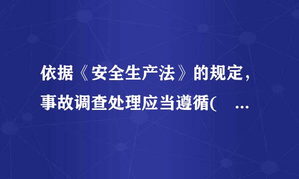 依据《安全生产法》的规定，事故调查处理应当遵循(  )的原则，及时、准确地查清事故原因，查清事故性质和责任，总结事故教训，提出整改措施，并对事故责任者提出处理意见。