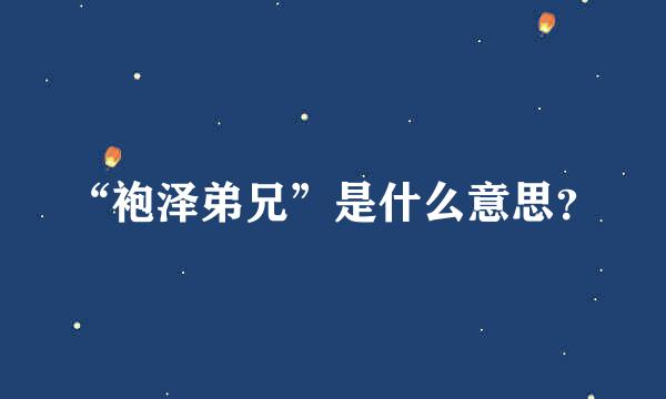 “袍泽弟兄”是什么意思？