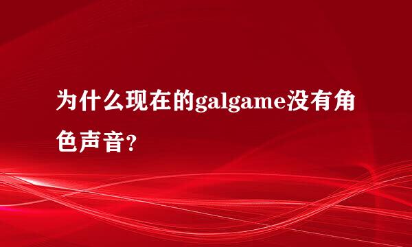 为什么现在的galgame没有角色声音？