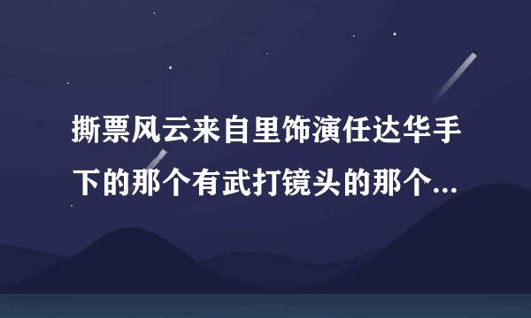 撕票风云来自里饰演任达华手下的那个有武打镜头的那个人是谁？