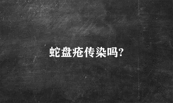 蛇盘疮传染吗?