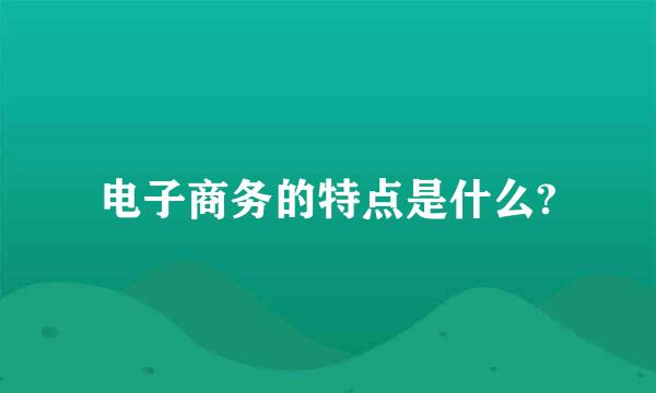 电子商务的特点是什么?