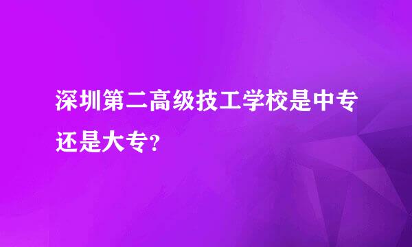 深圳第二高级技工学校是中专还是大专？