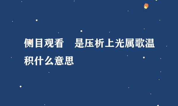 侧目观看 是压析上光属歌温积什么意思