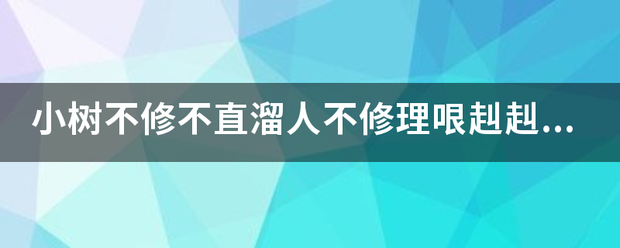 小树不修不直溜极人不修理哏赳赳是什么意思