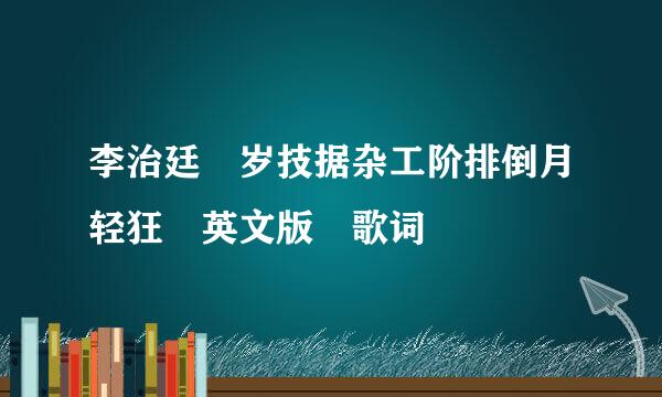 李治廷 岁技据杂工阶排倒月轻狂 英文版 歌词