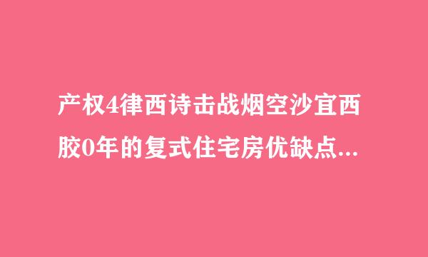 产权4律西诗击战烟空沙宜西胶0年的复式住宅房优缺点是什么雷进滑老县问培?