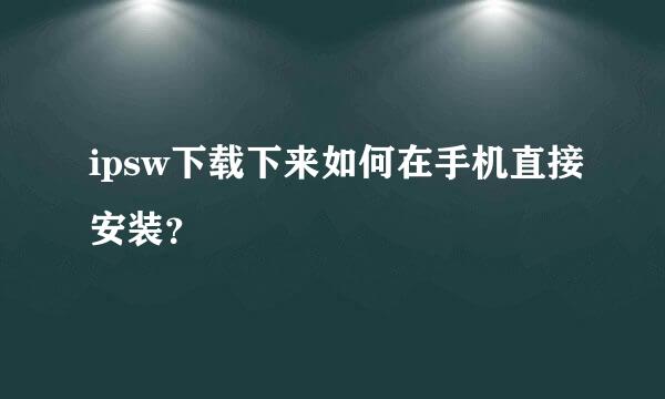 ipsw下载下来如何在手机直接安装？