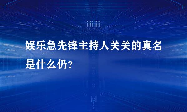 娱乐急先锋主持人关关的真名是什么仍？