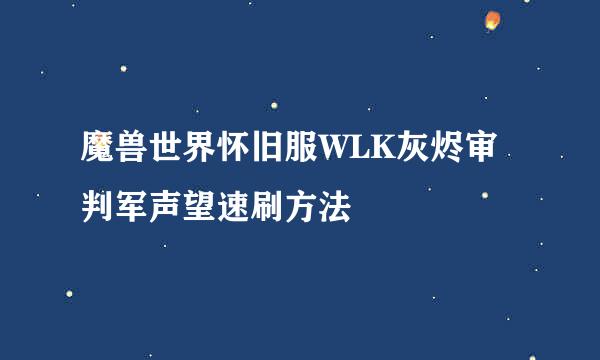 魔兽世界怀旧服WLK灰烬审判军声望速刷方法