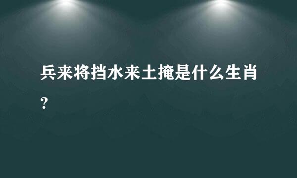 兵来将挡水来土掩是什么生肖？