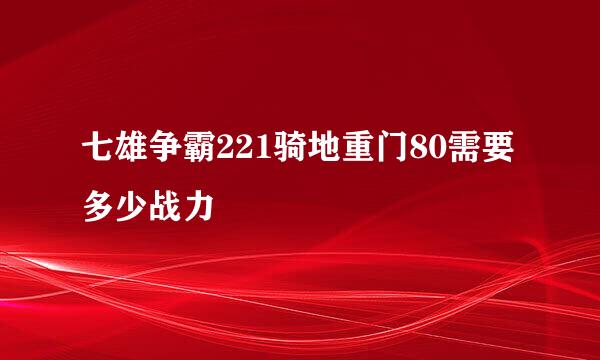 七雄争霸221骑地重门80需要多少战力