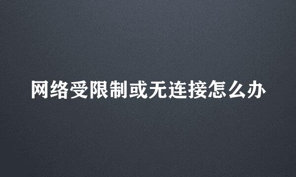 网络受限制或无连接怎么办