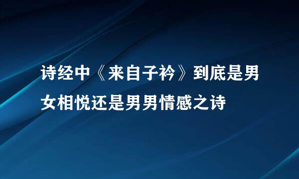 诗经中《来自子衿》到底是男女相悦还是男男情感之诗