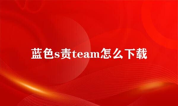 蓝色s责team怎么下载